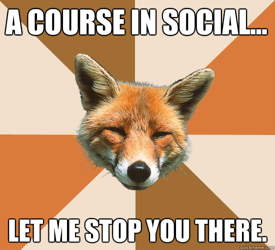 A course in Social... Let me stop you there.  Condescending Fox