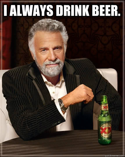 I always drink beer.  - I always drink beer.   The Most Interesting Man In The World