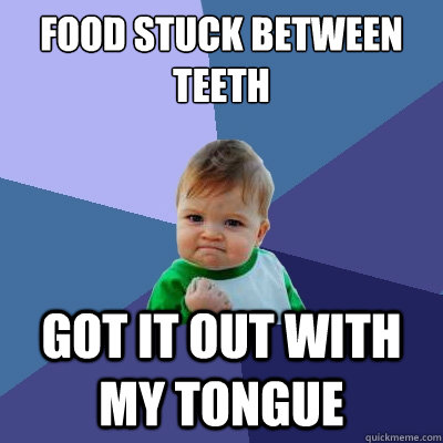 food stuck between teeth got it out with my tongue  Success Kid