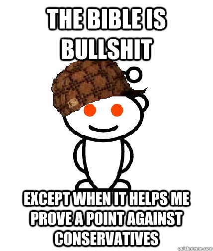 The bible is bullshit except when it helps me prove a point against conservatives  Scumbag Redditor