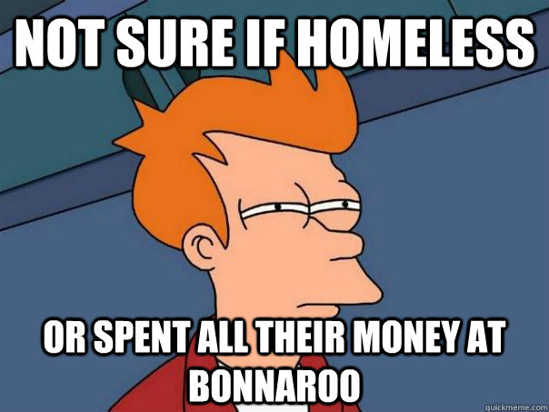 not sure if homeless or spent all their money at bonnaroo - not sure if homeless or spent all their money at bonnaroo  Futurama Fry