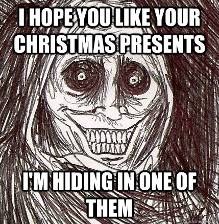 i hope you like your christmas presents i'm hiding in one of them - i hope you like your christmas presents i'm hiding in one of them  Horrifying Houseguest