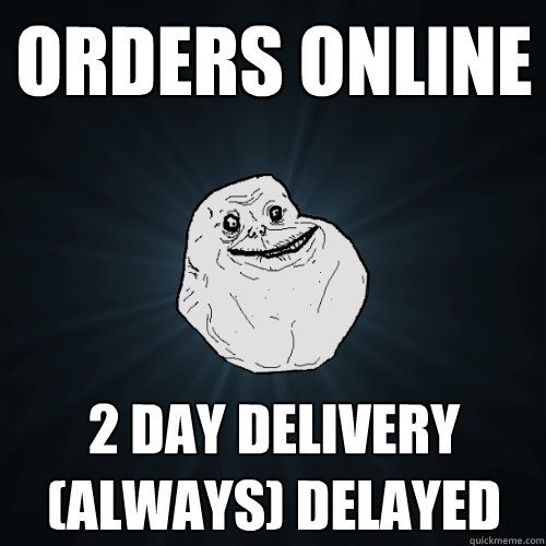 orders online 2 day delivery (always) delayed - orders online 2 day delivery (always) delayed  Forever Alone