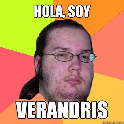 Hola, soy VERANDRIS  Butthurt Dweller