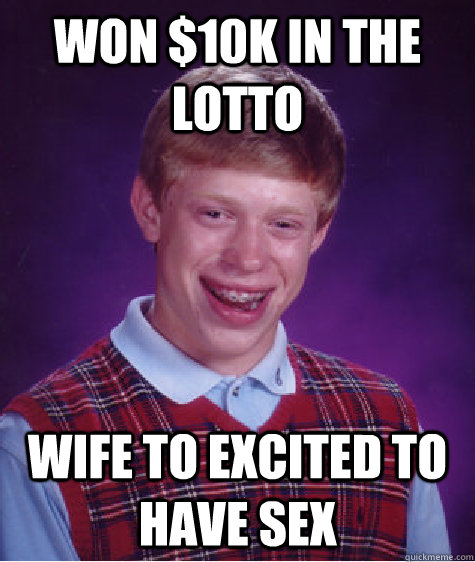 Won 10k In The Lotto Wife To Excited To Have Sex Bad Luck Brian Quickmeme 6888