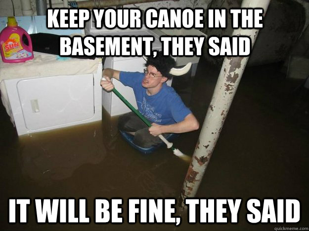 Keep your canoe in the basement, they said It will be fine, they said - Keep your canoe in the basement, they said It will be fine, they said  Do the laundry they said