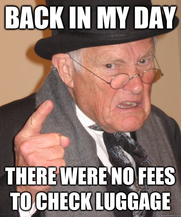 back in my day There were no fees to check luggage  back in my day