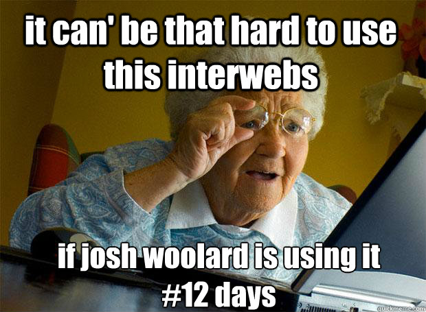 it can' be that hard to use this interwebs  if josh woolard is using it
#12 days  Grandma finds the Internet