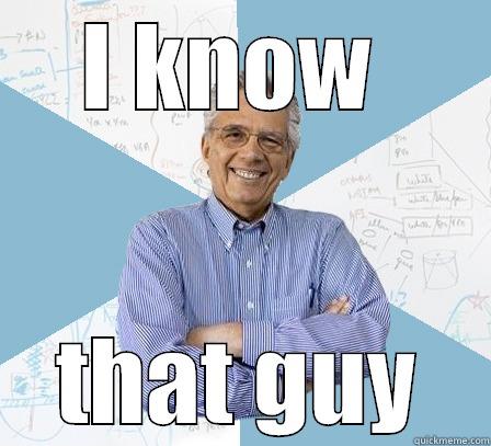 I KNOW  THAT GUY Engineering Professor