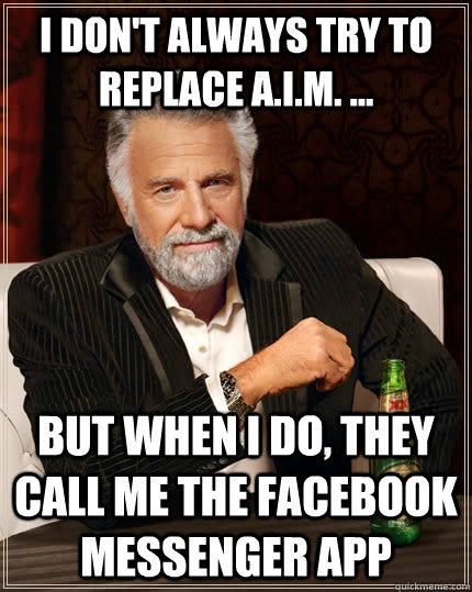 I don't always try to replace A.I.M. ... but when I do, they call me the Facebook Messenger App  The Most Interesting Man In The World