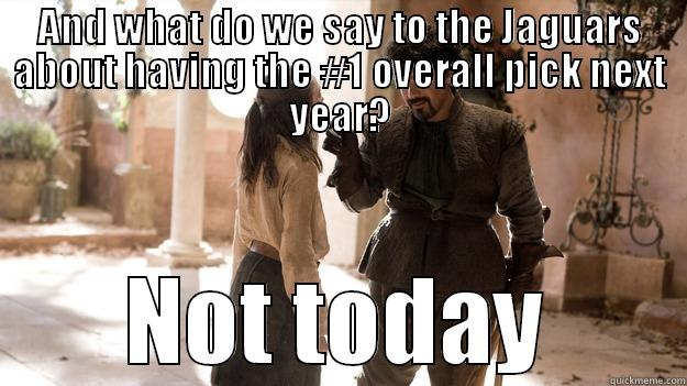 AND WHAT DO WE SAY TO THE JAGUARS ABOUT HAVING THE #1 OVERALL PICK NEXT YEAR? NOT TODAY Arya not today