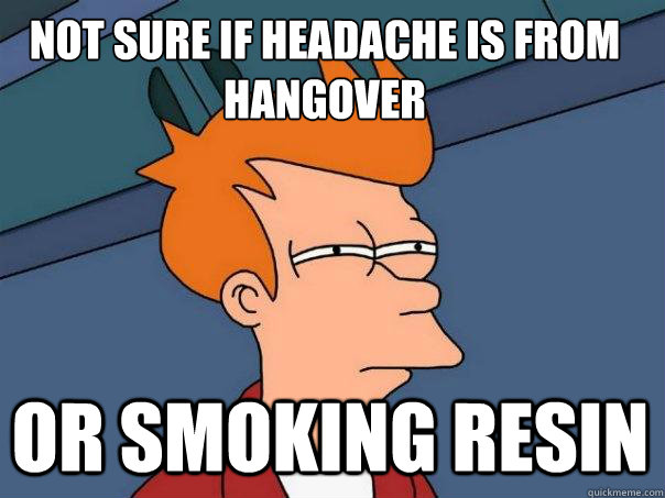 not sure if headache is from hangover or smoking resin   Futurama Fry