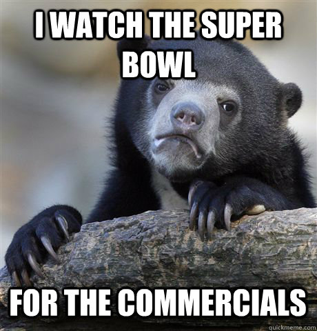 I WATCH THE SUPER BOWL FOR THE COMMERCIALS  Confession Bear