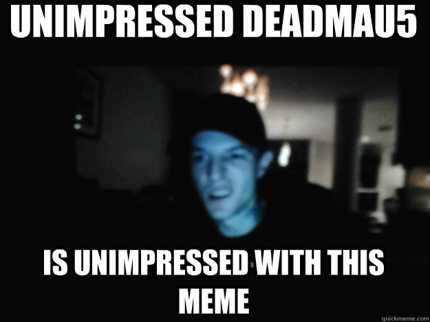 unimpressed deadmau5 is unimpressed with this meme - unimpressed deadmau5 is unimpressed with this meme  Unimpressed Deadmau5