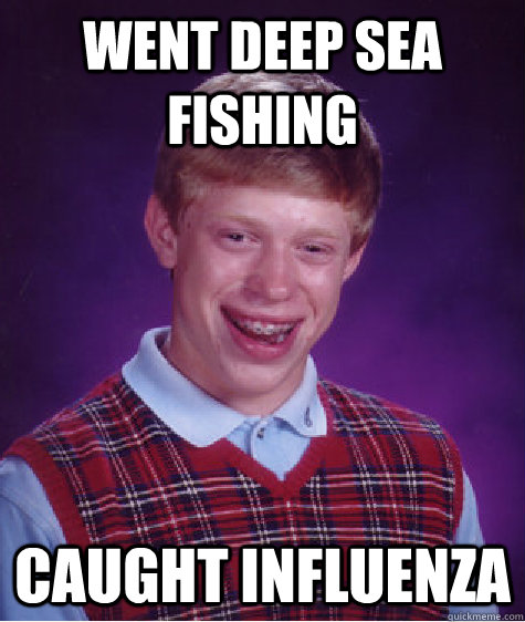 went deep sea fishing caught influenza  Bad Luck Brian