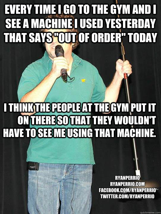 Every time I go to the gym and I see a machine I used yesterday that says 