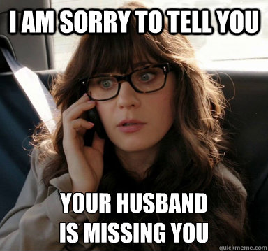 I am sorry to tell you Your husband 
is missing you - I am sorry to tell you Your husband 
is missing you  Zooey