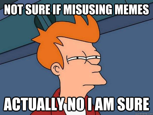 not sure if misusing memes Actually no i am sure - not sure if misusing memes Actually no i am sure  Futurama Fry