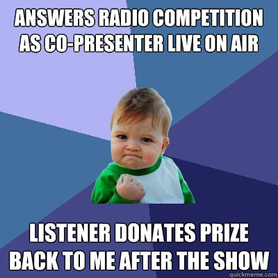 Answers radio competition as co-presenter live on air Listener donates prize back to me after the show  Success Kid