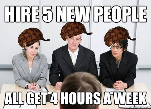 Hire 5 new people All get 4 hours a week  Scumbag Employer