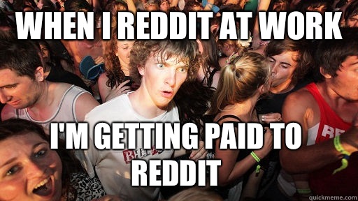 When I reddit at work I'm getting paid to reddit  Sudden Clarity Clarence