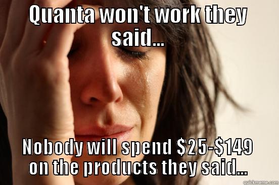 quanta won't work! - QUANTA WON'T WORK THEY SAID... NOBODY WILL SPEND $25-$149 ON THE PRODUCTS THEY SAID... First World Problems