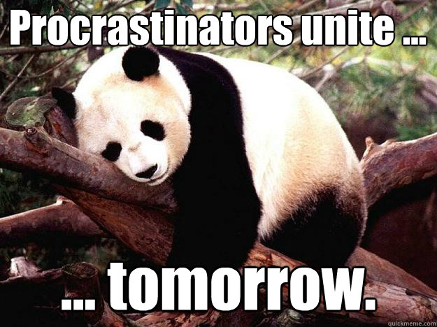 Procrastinators unite ... ... tomorrow.  Procrastination Panda