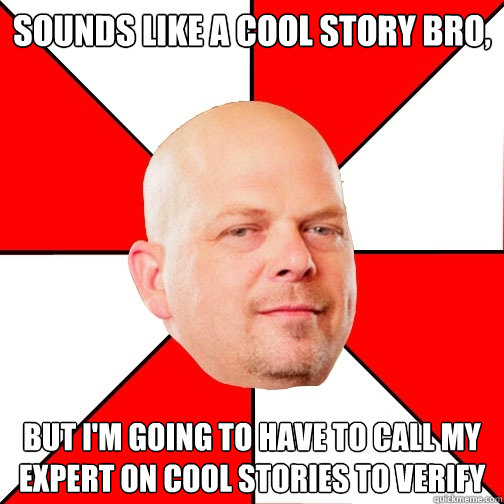 sounds like a cool story bro, but i'm going to have to call my expert on cool stories to verify  Pawn Star