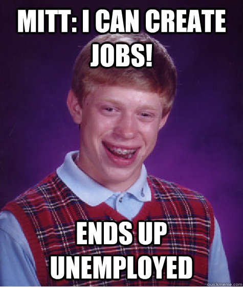 Mitt: I can create jobs! Ends Up Unemployed  Bad Luck Brian