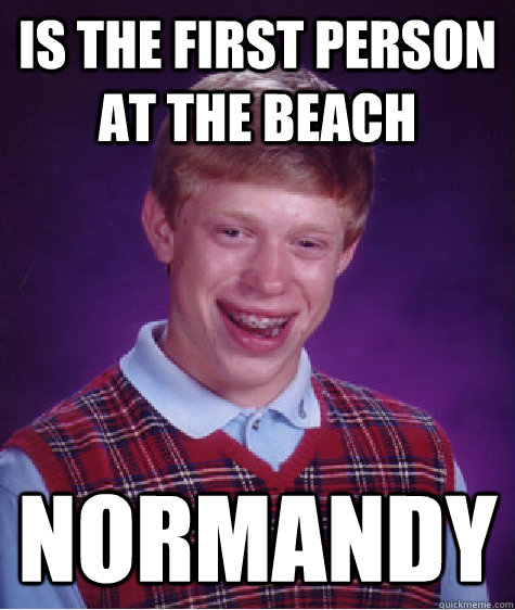 is the first person at the beach  normandy  Bad Luck Brian