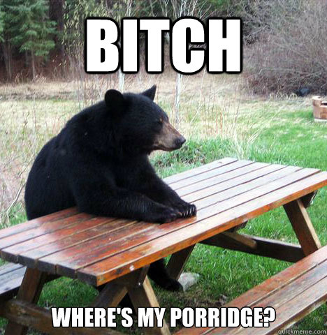 Bitch where's my porridge?  waiting bear