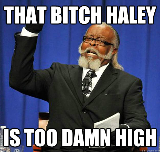 that bitch haley Is too damn high  Jimmy McMillan