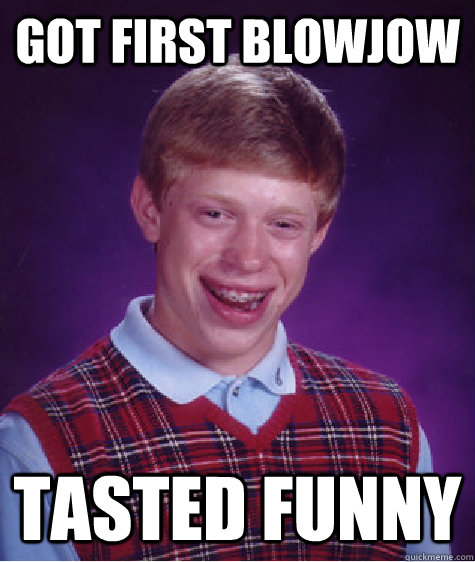 Got first blowjow tasted funny  Bad Luck Brian