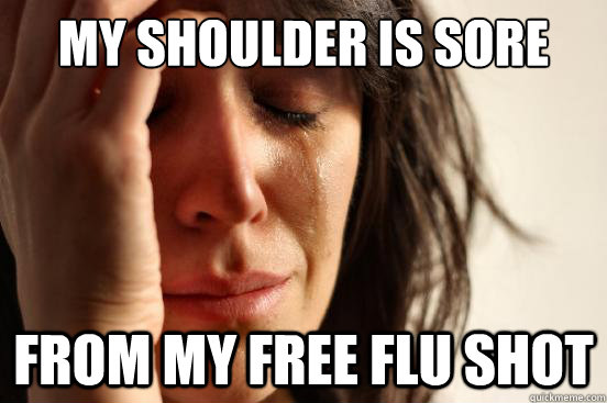 my shoulder is sore from my free flu shot  First World Problems