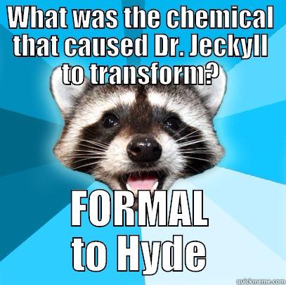 WHAT WAS THE CHEMICAL THAT CAUSED DR. JECKYLL TO TRANSFORM? FORMAL TO HYDE Lame Pun Coon