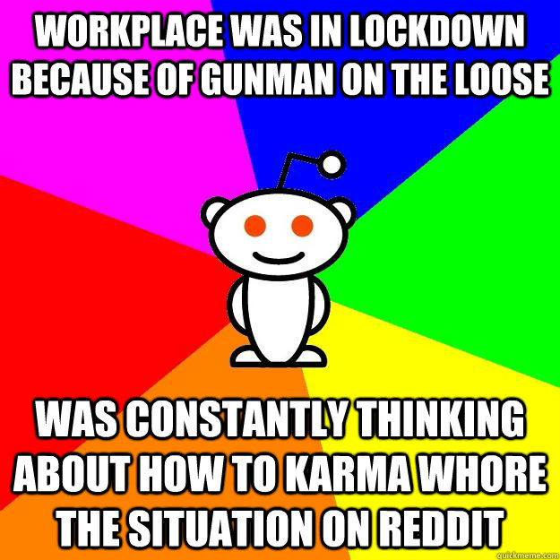 Workplace was in lockdown because of gunman on the loose was constantly thinking about how to karma whore the situation on reddit  Reddit Alien