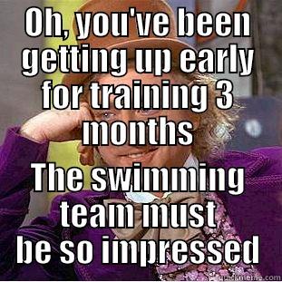 OH, YOU'VE BEEN GETTING UP EARLY FOR TRAINING 3 MONTHS THE SWIMMING TEAM MUST BE SO IMPRESSED Condescending Wonka