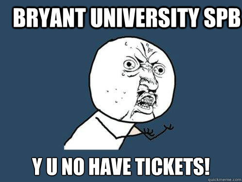 Bryant University SPB y u no have tickets!  Y U No