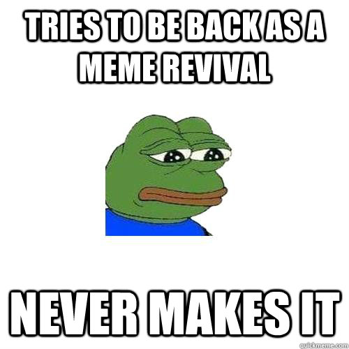 tries to be back as a meme revival never makes it - tries to be back as a meme revival never makes it  Misc