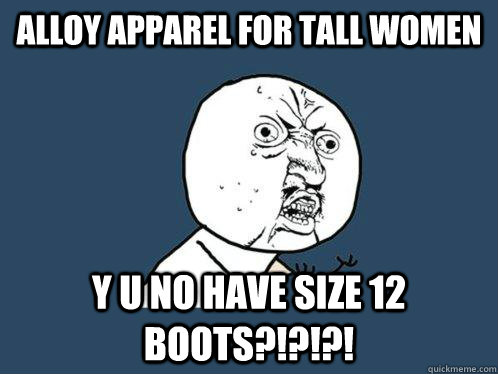 Alloy apparel for tall women y u no have size 12 boots?!?!?!  Y U No