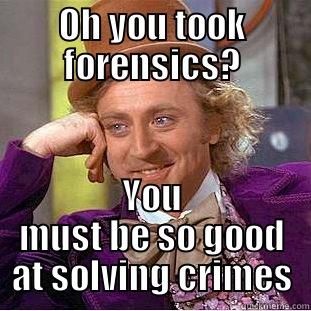 OH YOU TOOK FORENSICS? YOU MUST BE SO GOOD AT SOLVING CRIMES Condescending Wonka