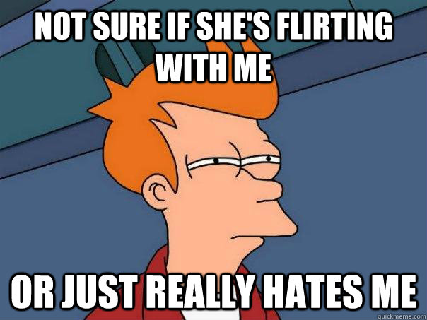 not sure if she's flirting with me or just really hates me - not sure if she's flirting with me or just really hates me  Futurama Fry