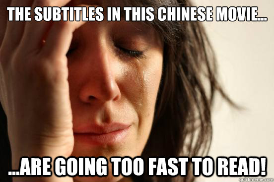 The subtitles in this Chinese movie... ...are going too fast to read!  First World Problems