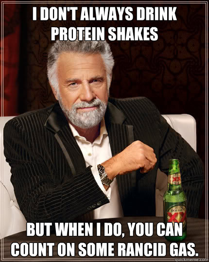 I don't always drink protein shakes  But when I do, you can count on some rancid gas. - I don't always drink protein shakes  But when I do, you can count on some rancid gas.  Dos Equis man