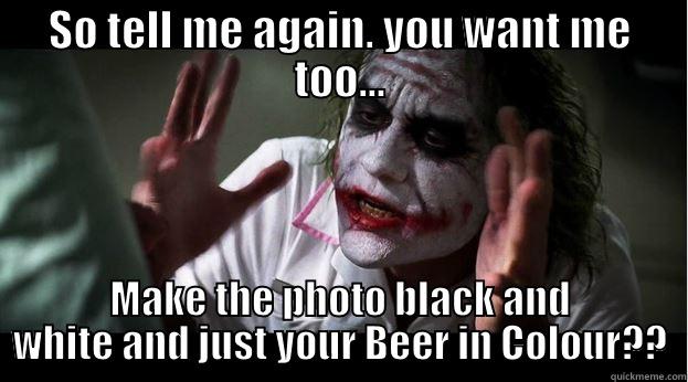 SO TELL ME AGAIN. YOU WANT ME TOO... MAKE THE PHOTO BLACK AND WHITE AND JUST YOUR BEER IN COLOUR?? Joker Mind Loss