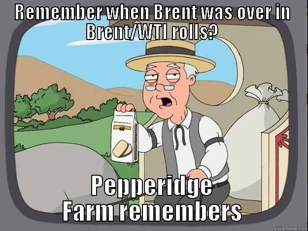 REMEMBER WHEN BRENT WAS OVER IN BRENT/WTI ROLLS? PEPPERIDGE FARM REMEMBERS Pepperidge Farm Remembers