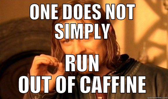 ONE DOES NOT SIMPLY RUN OUT OF CAFFINE One Does Not Simply