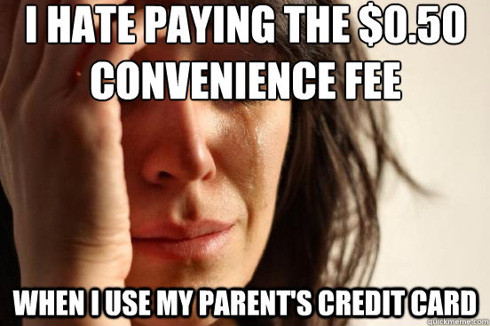 I hate paying the $0.50
convenience fee When I use my parent's credit card  First World Problems