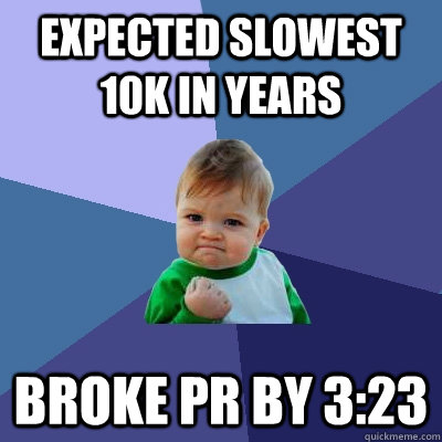 Expected slowest 10k in years Broke PR by 3:23 - Expected slowest 10k in years Broke PR by 3:23  Success Kid