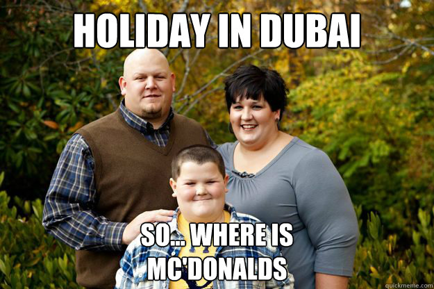 Holiday in Dubai So... Where is 
Mc'Donalds  Happy American Family